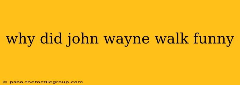 why did john wayne walk funny