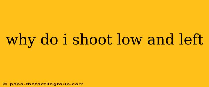 why do i shoot low and left