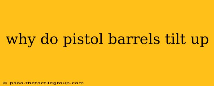 why do pistol barrels tilt up