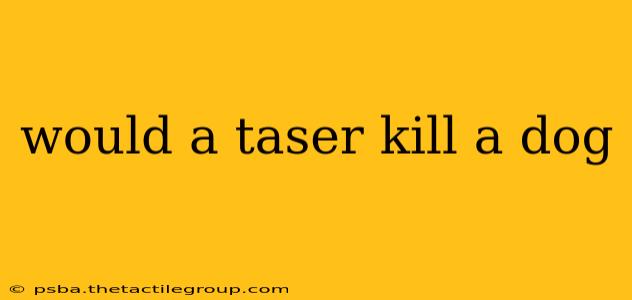 would a taser kill a dog